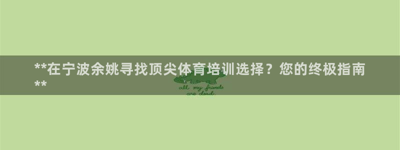 d88尊龙凯时：**在宁波余姚寻找顶尖体育培训选择？