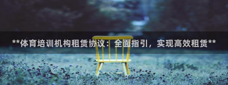 尊龙凯时登录：**体育培训机构租赁协议：全面指引，实