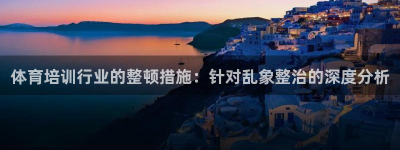 尊龙凯时防屏蔽网址：体育培训行业的整顿措施：针对乱象