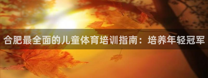尊龙d88官网so问来就送38：合肥最全面的儿童体育