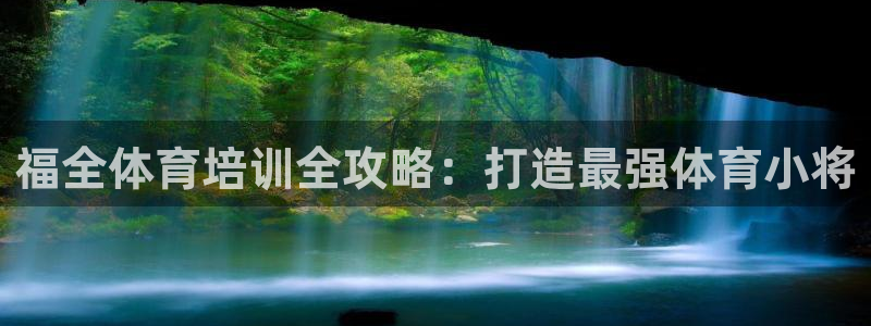 尊龙凯时贴吧：福全体育培训全攻略：打造最强体育小将