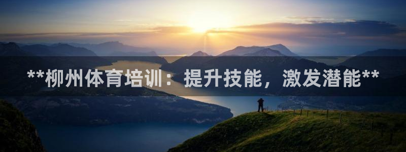 尊龙官网下载：**柳州体育培训：提升技能，激发潜能*