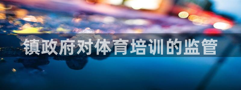 尊龙集团有限公司官网：镇政府对体育培训的监管