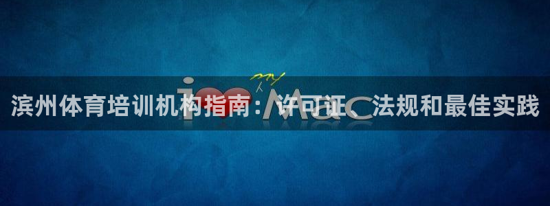 ag尊龙官方网站app：滨州体育培训机构指南：许可证