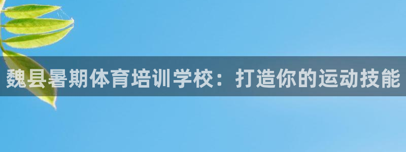 Z6尊龙凯时官方：魏县暑期体育培训学校：打造你的运动