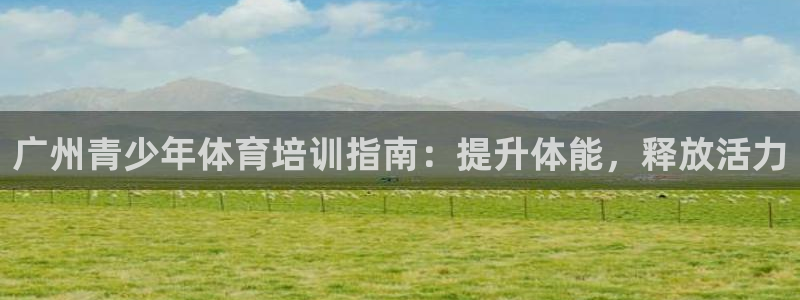 尊龙人生就是一博!：广州青少年体育培训指南：提升体能