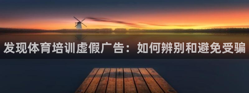尊龙官网入口：发现体育培训虚假广告：如何辨别和避免受