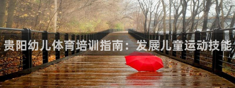 尊龙人生就是博旧版现：贵阳幼儿体育培训指南：发展儿童
