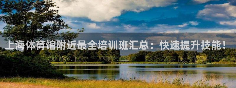 z6com尊龙：上海体育馆附近最全培训班汇总：快速提