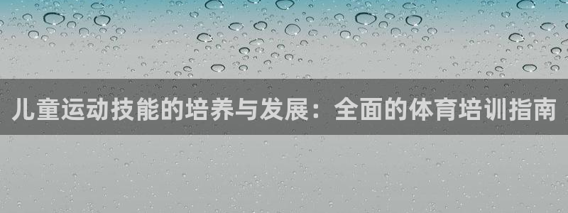 尊龙AG旗舰厅APP：儿童运动技能的培养与发展：全面