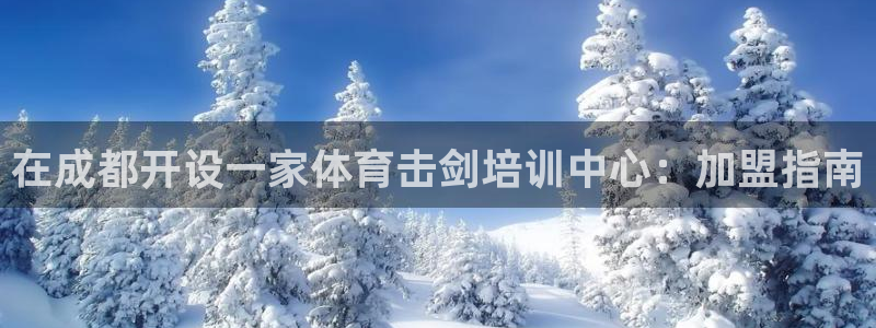 尊龙凯时几百万怎么下：在成都开设一家体育击剑培训中心