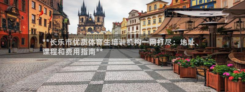 尊龙官方：**长乐市优质体育生培训机构一网打尽：地址