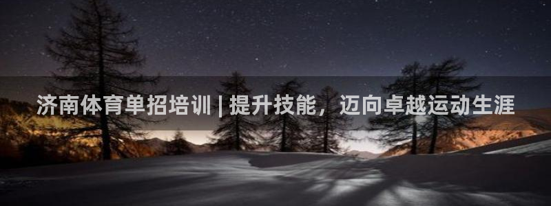 尊龙凯时百家乐手机下载：济南体育单招培训 | 提升技
