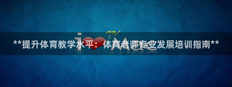 尊龙体育游戏平台：**提升体育教学水平：体育老师专业