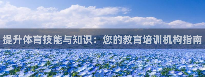 尊龙凯时官方下载：提升体育技能与知识：您的教育培训机