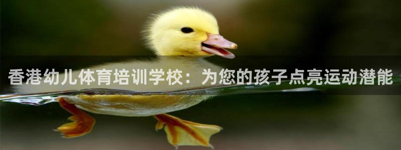 尊龙凯时是正规平台吗：香港幼儿体育培训学校：为您的孩
