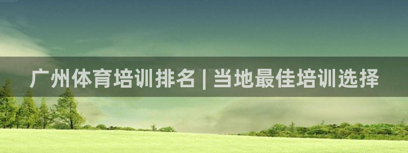 尊龙ag旗舰厅官网登录：广州体育培训排名 | 当地最