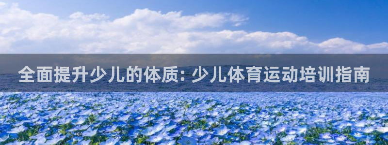 尊龙d88官网QU来就送38：全面提升少儿的体质: 