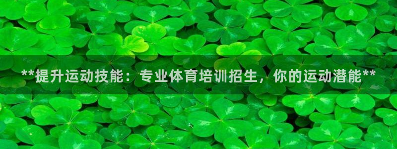 凯时k66官方发布：**提升运动技能：专业体育培训招