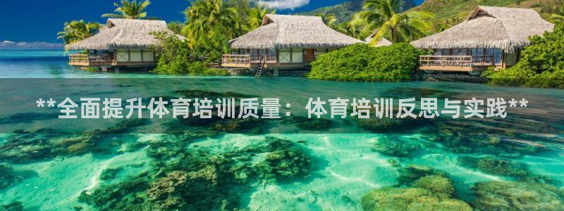 尊龙官方网站：**全面提升体育培训质量：体育培训反思