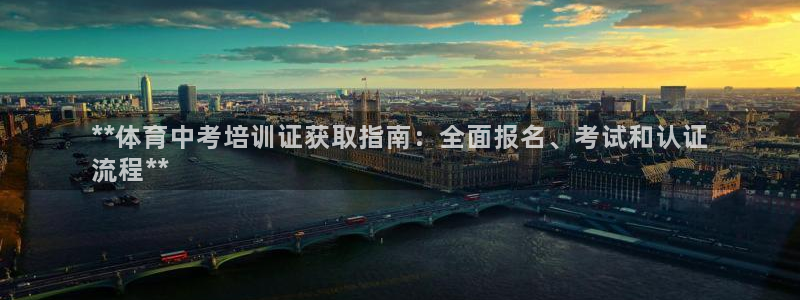 尊龙集团官网：**体育中考培训证获取指南：全面报名、