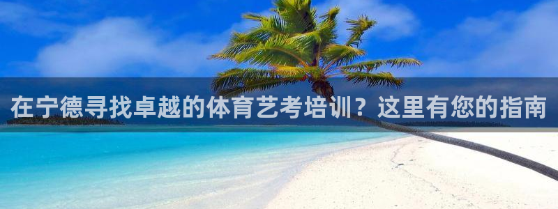 尊龙网站注册网：在宁德寻找卓越的体育艺考培训？这里有