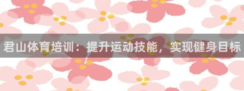 尊龙凯时只输不赢：君山体育培训：提升运动技能，实现健