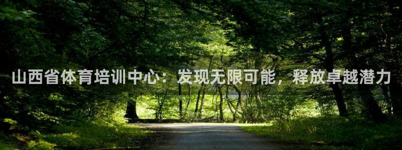 尊龙凯时链接：山西省体育培训中心：发现无限可能，释放