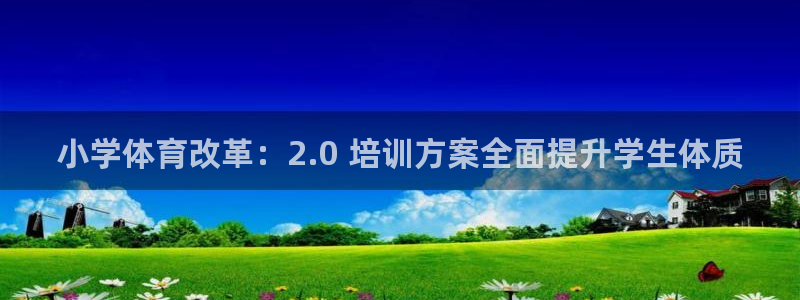 尊龙人生就是博登陆：小学体育改革：2.0 培训方案全