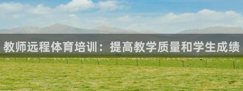 尊龙凯时网页版：教师远程体育培训：提高教学质量和学生
