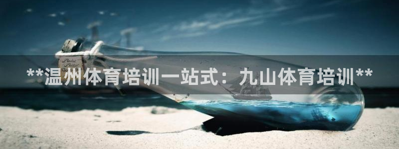 尊龙凯时集团：**温州体育培训一站式：九山体育培训*