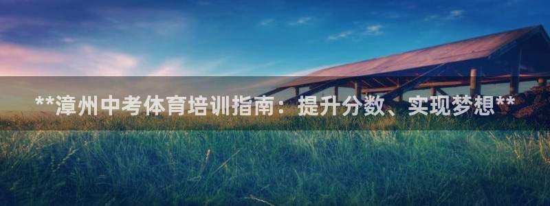 kb88凯时会员登录：**漳州中考体育培训指南：提升