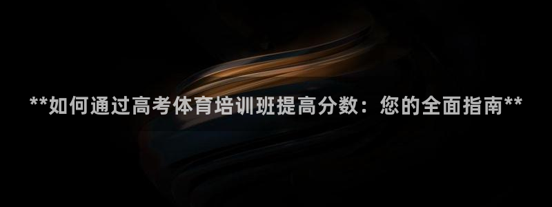 尊龙人生就是博d88官方网站：**如何通过高考体育培