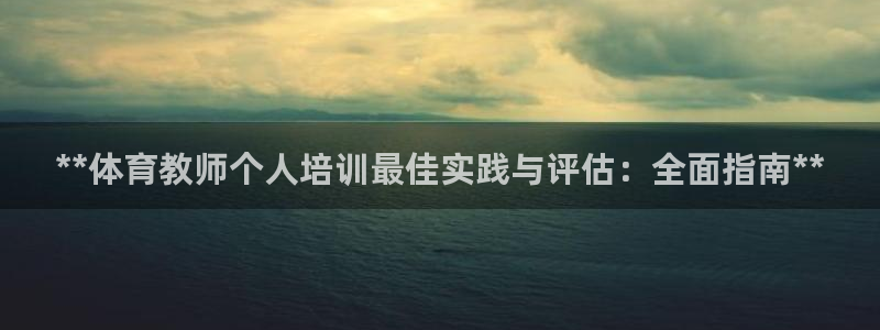 尊龙凯时福米推荐人：**体育教师个人培训最佳实践与评