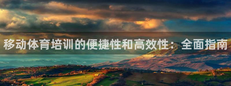 尊龙/人生就是博：移动体育培训的便捷性和高效性：全面