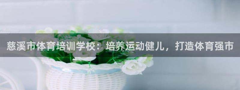 尊龙人生就是博登录网址下载：慈溪市体育培训学校：培养
