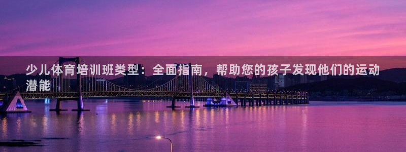 尊龙d88ag旗舰厅：少儿体育培训班类型：全面指南，