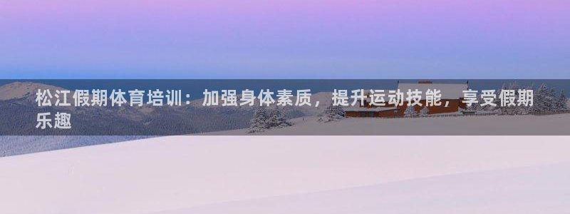 尊龙 am i blue：松江假期体育培训：加强身体