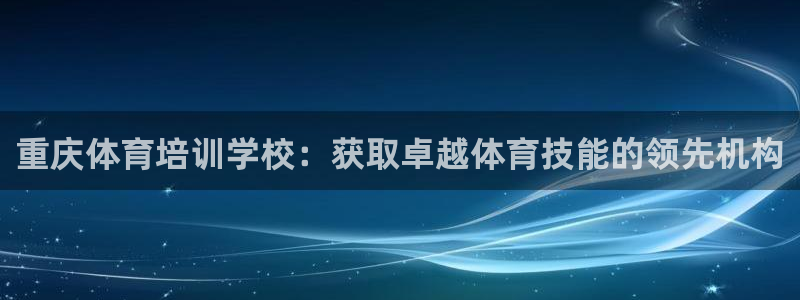 百度一下尊龙：重庆体育培训学校：获取卓越体育技能的领