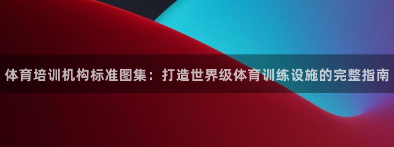 凯时k66官网登录：体育培训机构标准图集：打造世界级