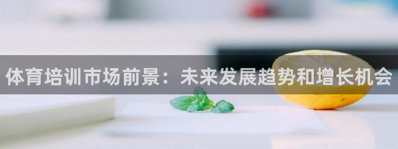 尊龙一人生就是搏：体育培训市场前景：未来发展趋势和增