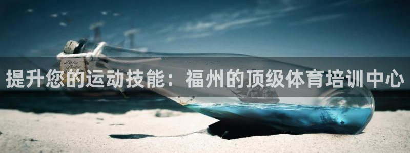尊龙凯时几百万怎么下：提升您的运动技能：福州的顶级体