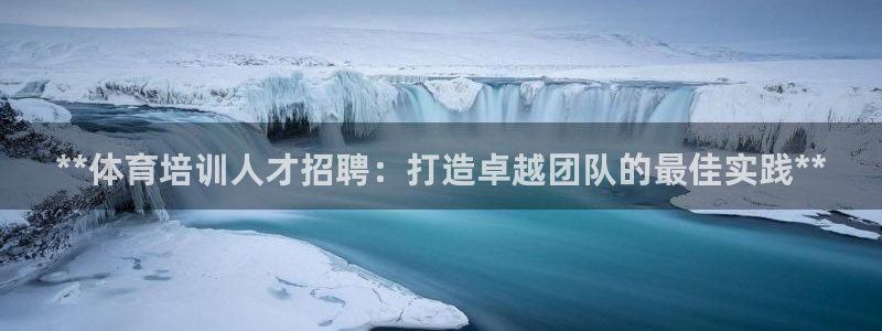 尊龙人生就是博管网：**体育培训人才招聘：打造卓越团
