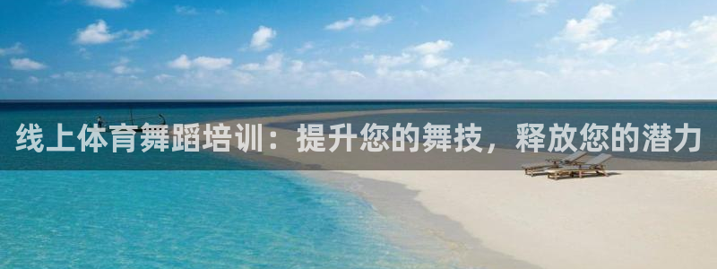 尊龙凯时网娱乐官网：线上体育舞蹈培训：提升您的舞技，
