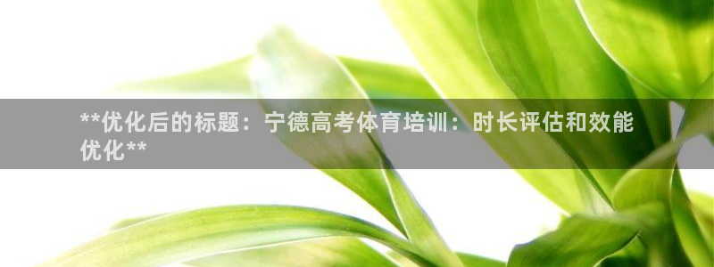 尊龙体育游戏平台：**优化后的标题：宁德高考体育培训：时长评