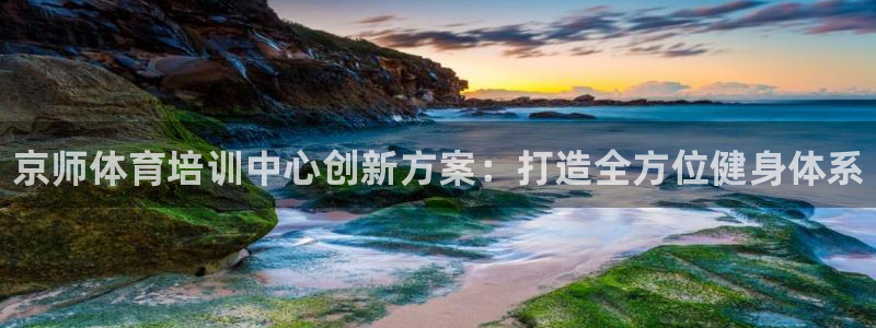 尊龙凯时赞助：京师体育培训中心创新方案：打造全方位健