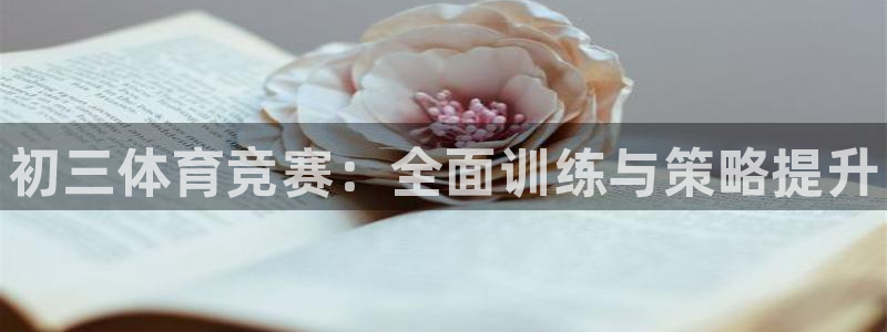 尊龙凯时平台还是万博好：初三体育竞赛：全面训练与策略