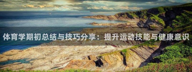 凯时k66登录：体育学期初总结与技巧分享：提升运动技