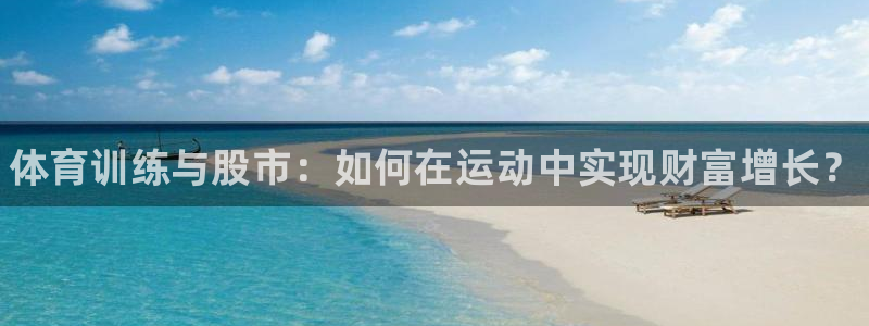 尊龙凯时官网：体育训练与股市：如何在运动中实现财富增