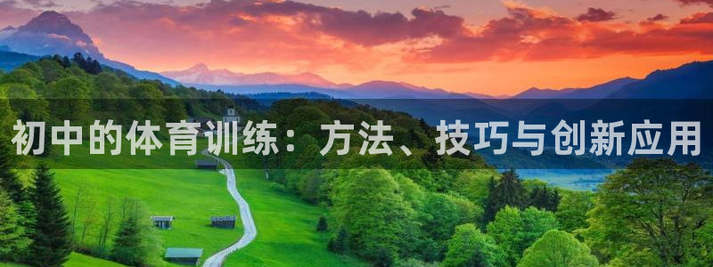 尊龙手机版：初中的体育训练：方法、技巧与创新应用